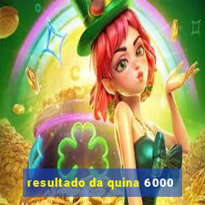 resultado da quina 6000